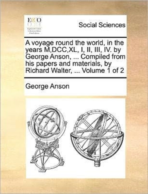 A Voyage Round the World, in the Years M, DCC, XL, I, II, III, IV. by George Anson, ... Compiled from His Papers and Materials, by Richard Walter, ... Volume 1 of 2, Paperback / softback Book