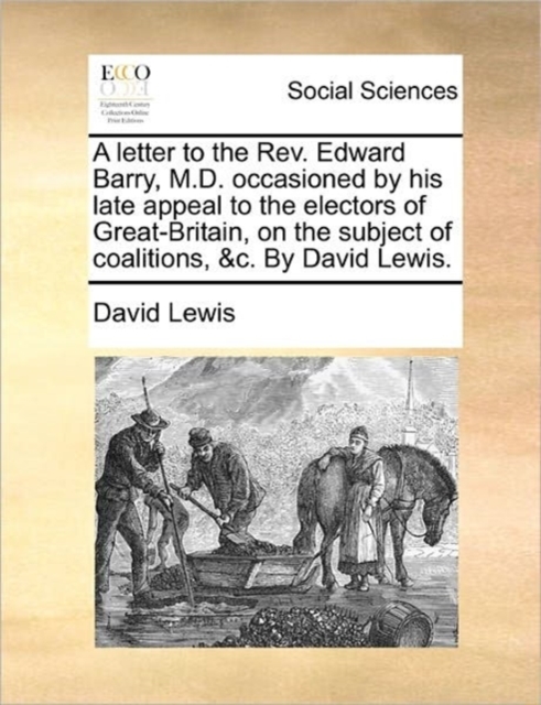 A Letter to the Rev. Edward Barry, M.D. Occasioned by His Late Appeal to the Electors of Great-Britain, on the Subject of Coalitions, &c. by David Lewis., Paperback / softback Book