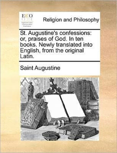 St. Augustine's Confessions : Or, Praises of God. in Ten Books. Newly Translated Into English, from the Original Latin., Paperback / softback Book