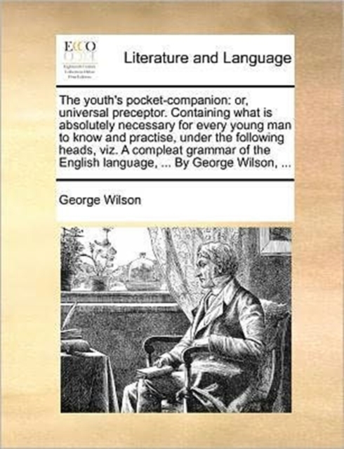 The youth's pocket-companion : or, universal preceptor. Containing what is absolutely necessary for every young man to know and practise, under the following heads, viz. A compleat grammar of the Engl, Paperback / softback Book