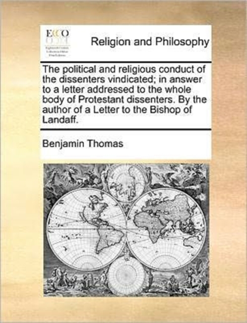 The Political and Religious Conduct of the Dissenters Vindicated; In Answer to a Letter Addressed to the Whole Body of Protestant Dissenters. by the Author of a Letter to the Bishop of Landaff., Paperback / softback Book
