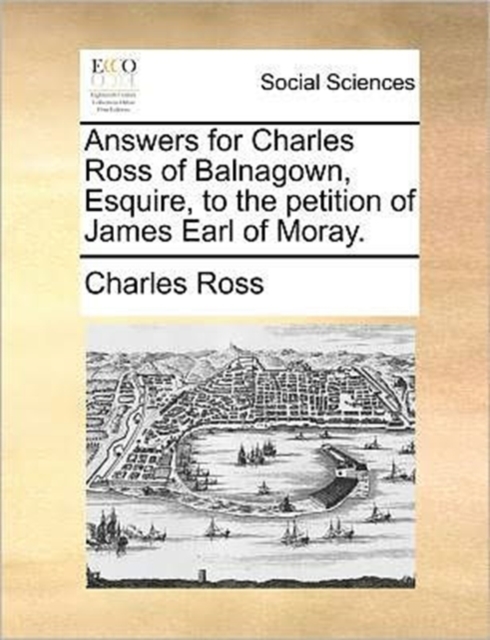 Answers for Charles Ross of Balnagown, Esquire, to the Petition of James Earl of Moray., Paperback / softback Book