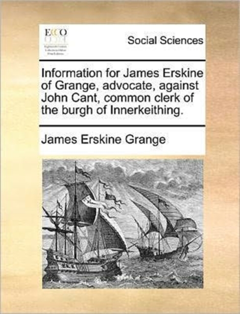 Information for James Erskine of Grange, Advocate, Against John Cant, Common Clerk of the Burgh of Innerkeithing., Paperback / softback Book