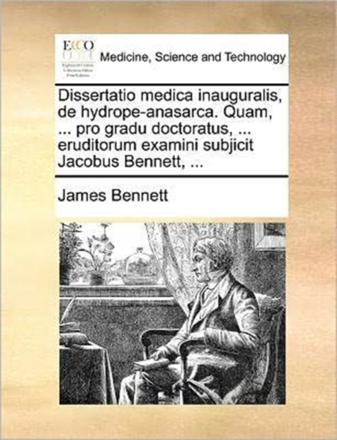 Dissertatio Medica Inauguralis, de Hydrope-Anasarca. Quam, ... Pro Gradu Doctoratus, ... Eruditorum Examini Subjicit Jacobus Bennett, ..., Paperback / softback Book