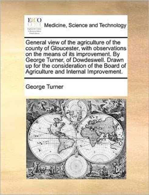 General View of the Agriculture of the County of Gloucester, with Observations on the Means of Its Improvement. by George Turner, of Dowdeswell. Drawn Up for the Consideration of the Board of Agricult, Paperback / softback Book