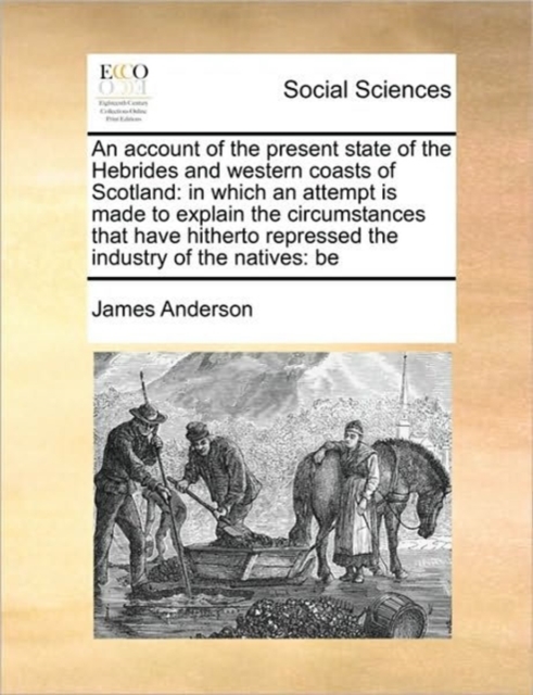 An Account of the Present State of the Hebrides and Western Coasts of Scotland : In Which an Attempt Is Made to Explain the Circumstances That Have Hitherto Repressed the Industry of the Natives: Be, Paperback / softback Book