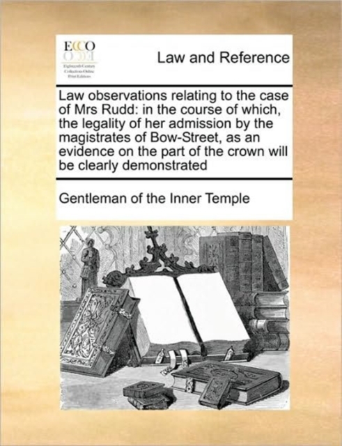 Law Observations Relating to the Case of Mrs Rudd : In the Course of Which, the Legality of Her Admission by the Magistrates of Bow-Street, as an Evidence on the Part of the Crown Will Be Clearly Demo, Paperback / softback Book