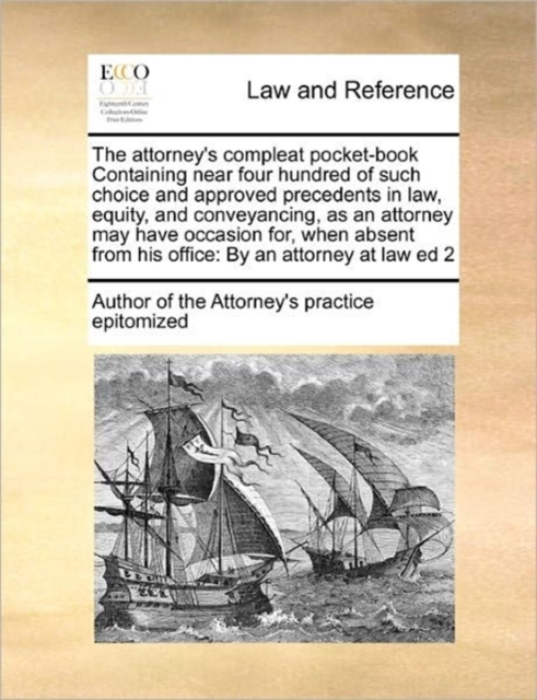 The attorney's compleat pocket-book Containing near four hundred of such choice and approved precedents in law, equity, and conveyancing, as an attorney may have occasion for, when absent from his off, Paperback / softback Book