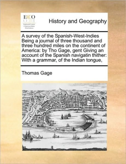 A Survey of the Spanish-West-Indies Being a Journal of Three Thousand and Three Hundred Miles on the Continent of America : By Tho Gage, Gent Giving an Account of the Spanish Navigatin Thither: With a, Paperback / softback Book