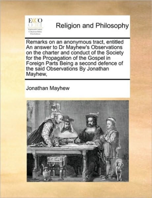 Remarks on an Anonymous Tract, Entitled an Answer to Dr Mayhew's Observations on the Charter and Conduct of the Society for the Propagation of the Gospel in Foreign Parts Being a Second Defence of the, Paperback / softback Book