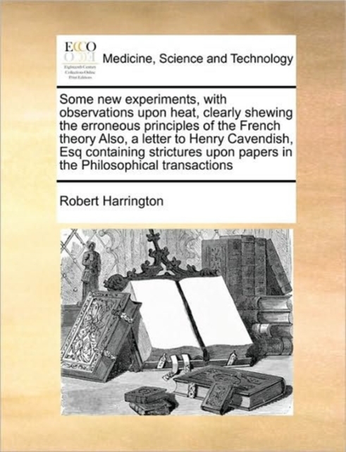 Some New Experiments, with Observations Upon Heat, Clearly Shewing the Erroneous Principles of the French Theory Also, a Letter to Henry Cavendish, Esq Containing Strictures Upon Papers in the Philoso, Paperback / softback Book