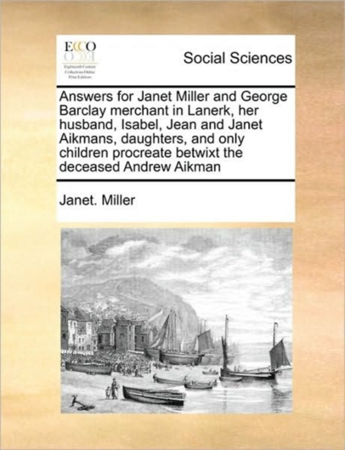 Answers for Janet Miller and George Barclay Merchant in Lanerk, Her Husband, Isabel, Jean and Janet Aikmans, Daughters, and Only Children Procreate Betwixt the Deceased Andrew Aikman, Paperback / softback Book