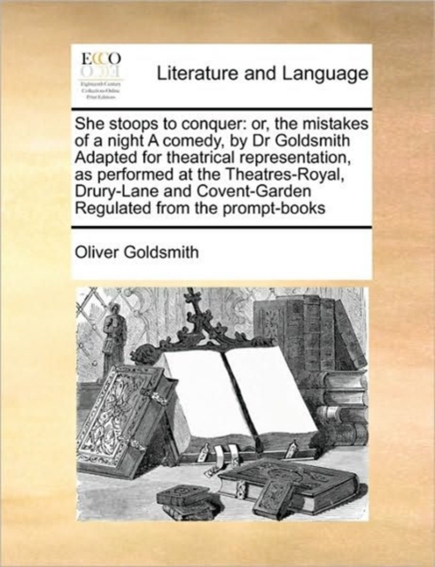 She Stoops to Conquer : Or, the Mistakes of a Night a Comedy, by Dr Goldsmith Adapted for Theatrical Representation, as Performed at the Theatres-Royal, Drury-Lane and Covent-Garden Regulated from the, Paperback / softback Book