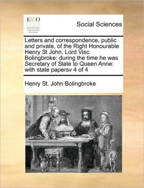 Letters and Correspondence, Public and Private, of the Right Honourable Henry St John, Lord Visc Bolingbroke : During the Time He Was Secretary of State to Queen Anne: With State Papersv 4 of 4, Paperback / softback Book