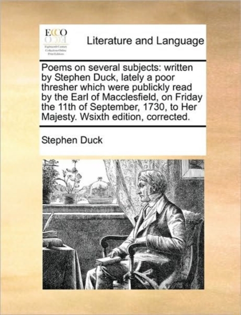 Poems on Several Subjects : Written by Stephen Duck, Lately a Poor Thresher Which Were Publickly Read by the Earl of Macclesfield, on Friday the 11th of September, 1730, to Her Majesty. Wsixth Edition, Paperback / softback Book