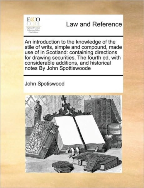 An Introduction to the Knowledge of the Stile of Writs, Simple and Compound, Made Use of in Scotland : Containing Directions for Drawing Securities, the Fourth Ed, with Considerable Additions, and His, Paperback / softback Book