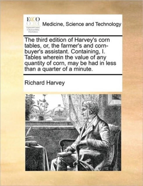 The Third Edition of Harvey's Corn Tables, Or, the Farmer's and Corn-Buyer's Assistant. Containing, I. Tables Wherein the Value of Any Quantity of Corn, May Be Had in Less Than a Quarter of a Minute., Paperback / softback Book