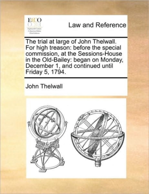 The Trial at Large of John Thelwall. for High Treason : Before the Special Commission, at the Sessions-House in the Old-Bailey: Began on Monday, December 1, and Continued Until Friday 5, 1794., Paperback / softback Book