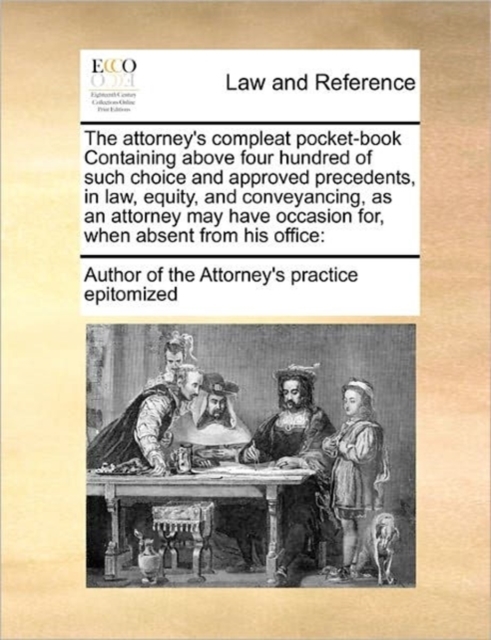The attorney's compleat pocket-book Containing above four hundred of such choice and approved precedents, in law, equity, and conveyancing, as an attorney may have occasion for, when absent from his o, Paperback / softback Book