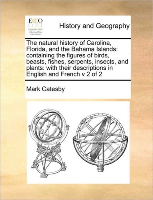 The Natural History of Carolina, Florida, and the Bahama Islands : Containing the Figures of Birds, Beasts, Fishes, Serpents, Insects, and Plants: With Their Descriptions in English and French V 2 of, Paperback / softback Book