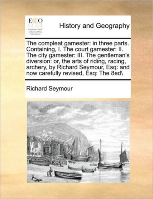 The Compleat Gamester : In Three Parts. Containing, I. the Court Gamester: II. the City Gamester: III. the Gentleman's Diversion: Or, the Arts of Riding, Racing, Archery, by Richard Seymour, Esq: And, Paperback / softback Book