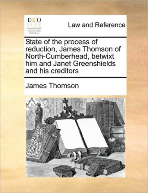 State of the Process of Reduction, James Thomson of North-Cumberhead, Betwixt Him and Janet Greenshields and His Creditors, Paperback / softback Book