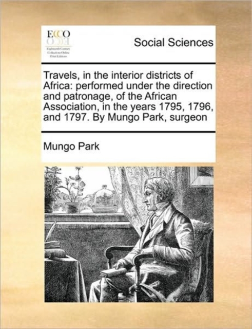 Travels, in the Interior Districts of Africa : Performed Under the Direction and Patronage, of the African Association, in the Years 1795, 1796, and 1797. by Mungo Park, Surgeon, Paperback / softback Book