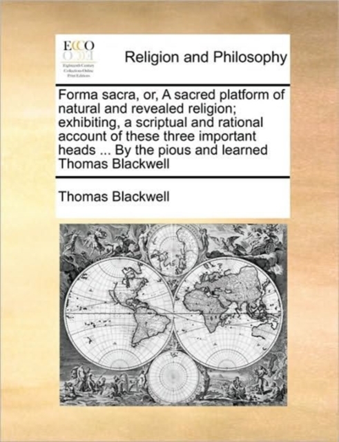 Forma Sacra, Or, a Sacred Platform of Natural and Revealed Religion; Exhibiting, a Scriptual and Rational Account of These Three Important Heads ... by the Pious and Learned Thomas Blackwell, Paperback / softback Book