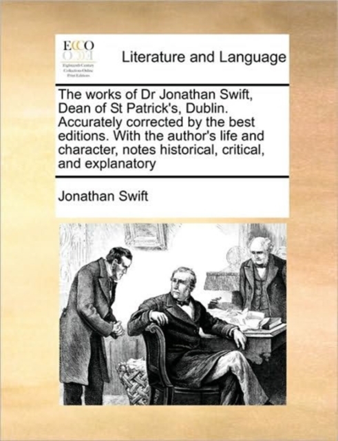 The Works of Dr Jonathan Swift, Dean of St Patrick's, Dublin. Accurately Corrected by the Best Editions. with the Author's Life and Character, Notes Historical, Critical, and Explanatory, Paperback / softback Book