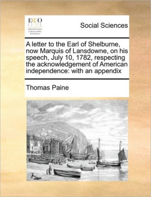 A Letter to the Earl of Shelburne, Now Marquis of Lansdowne, on His Speech, July 10, 1782, Respecting the Acknowledgement of American Independence : With an Appendix, Paperback / softback Book