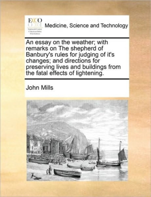 An Essay on the Weather; With Remarks on the Shepherd of Banbury's Rules for Judging of It's Changes; And Directions for Preserving Lives and Buildings from the Fatal Effects of Lightening., Paperback / softback Book