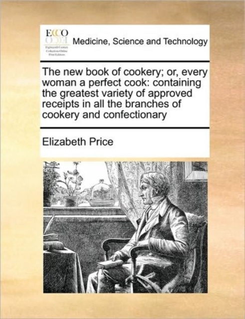 The New Book of Cookery; Or, Every Woman a Perfect Cook : Containing the Greatest Variety of Approved Receipts in All the Branches of Cookery and Confectionary, Paperback / softback Book