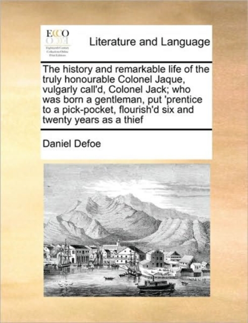 The History and Remarkable Life of the Truly Honourable Colonel Jaque, Vulgarly Call'd, Colonel Jack; Who Was Born a Gentleman, Put 'prentice to a Pick-Pocket, Flourish'd Six and Twenty Years as a Thi, Paperback / softback Book