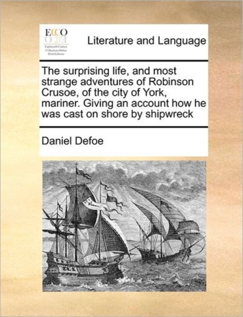 The Surprising Life, and Most Strange Adventures of Robinson Crusoe, of the City of York, Mariner. Giving an Account How He Was Cast on Shore by Shipwreck, Paperback / softback Book
