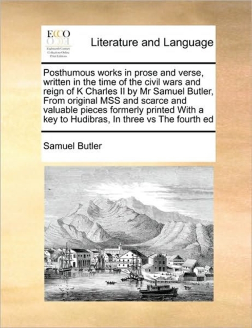 Posthumous Works in Prose and Verse, Written in the Time of the Civil Wars and Reign of K Charles II by MR Samuel Butler, from Original Mss and Scarce and Valuable Pieces Formerly Printed with a Key t, Paperback / softback Book