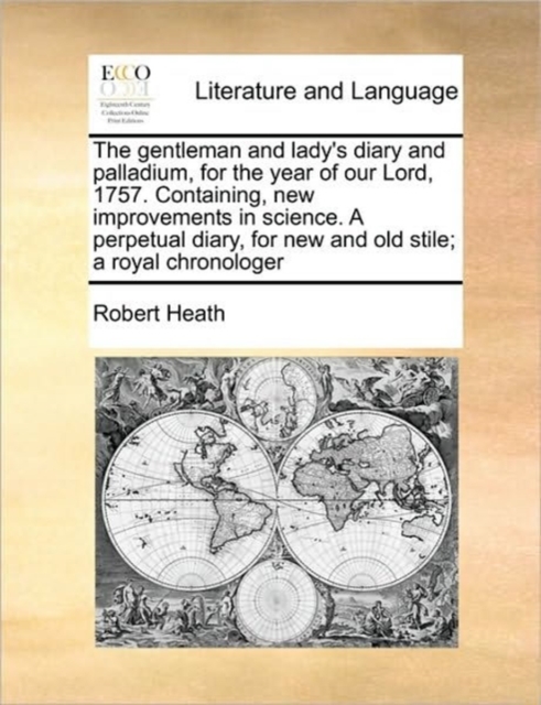 The Gentleman and Lady's Diary and Palladium, for the Year of Our Lord, 1757. Containing, New Improvements in Science. a Perpetual Diary, for New and Old Stile; A Royal Chronologer, Paperback / softback Book