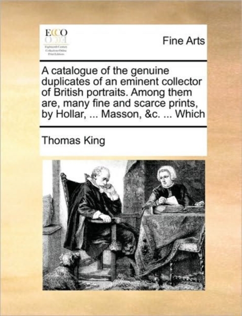 A Catalogue of the Genuine Duplicates of an Eminent Collector of British Portraits. Among Them Are, Many Fine and Scarce Prints, by Hollar, ... Masson, &c. ... Which, Paperback / softback Book