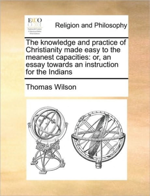 The Knowledge and Practice of Christianity Made Easy to the Meanest Capacities : Or, an Essay Towards an Instruction for the Indians, Paperback / softback Book