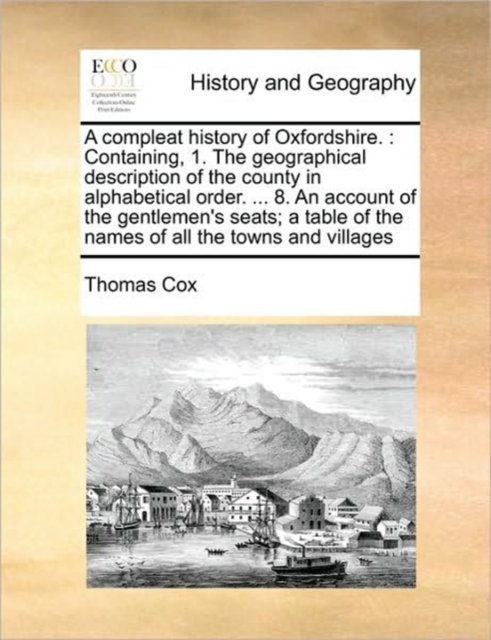 A Compleat History of Oxfordshire. : Containing, 1. the Geographical Description of the County in Alphabetical Order. ... 8. an Account of the Gentlemen's Seats; A Table of the Names of All the Towns, Paperback / softback Book