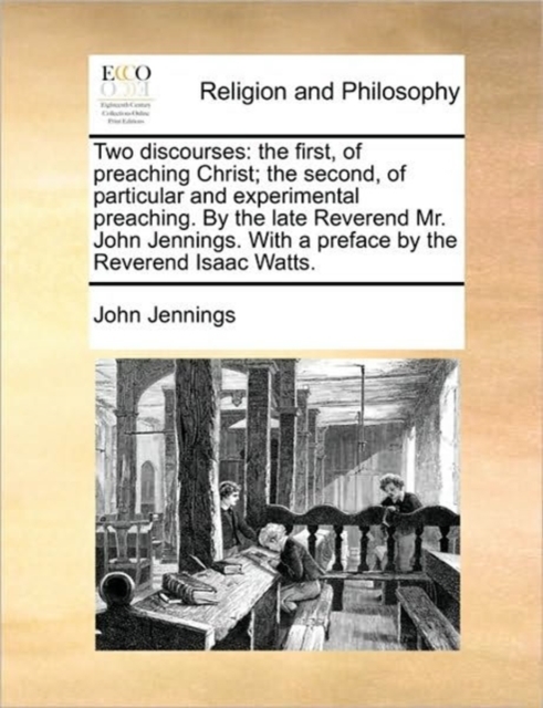 Two Discourses : The First, of Preaching Christ; The Second, of Particular and Experimental Preaching. by the Late Reverend Mr. John Jennings. with a Preface by the Reverend Isaac Watts., Paperback / softback Book