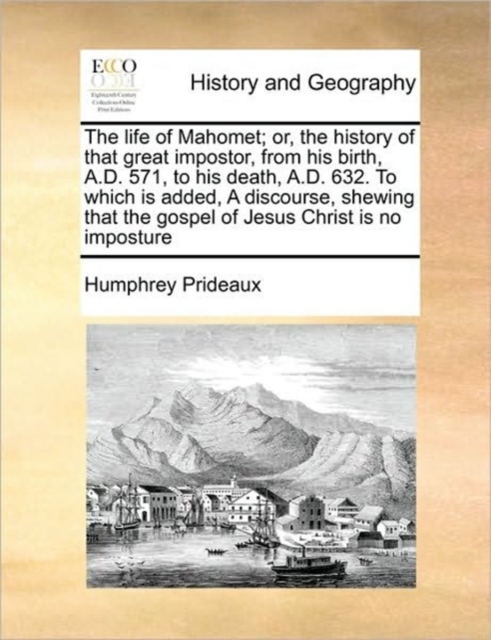 The Life of Mahomet; Or, the History of That Great Impostor, from His Birth, A.D. 571, to His Death, A.D. 632. to Which Is Added, a Discourse, Shewing That the Gospel of Jesus Christ Is No Imposture, Paperback / softback Book