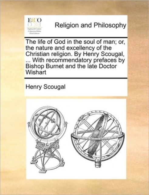 The Life of God in the Soul of Man; Or, the Nature and Excellency of the Christian Religion. by Henry Scougal, ... with Recommendatory Prefaces by Bishop Burnet and the Late Doctor Wishart, Paperback / softback Book