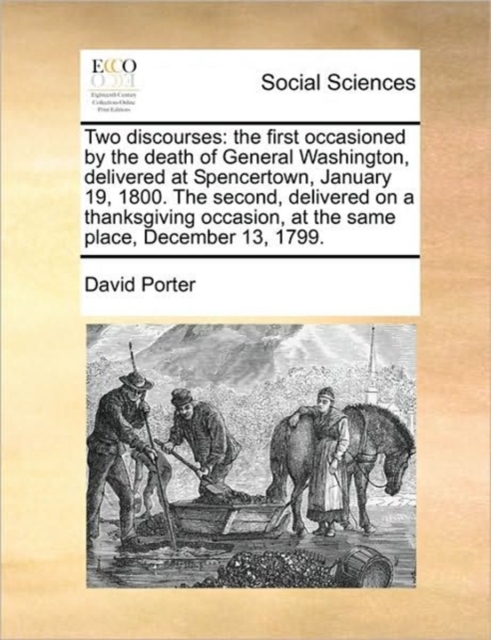 Two Discourses : The First Occasioned by the Death of General Washington, Delivered at Spencertown, January 19, 1800. the Second, Delivered on a Thanksgiving Occasion, at the Same Place, December 13,, Paperback / softback Book