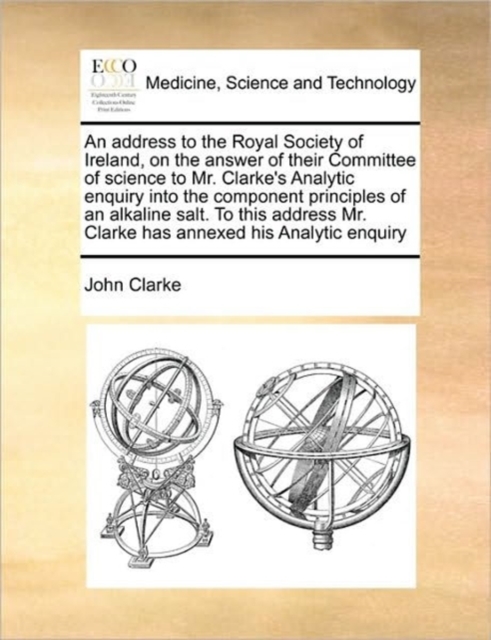 An Address to the Royal Society of Ireland, on the Answer of Their Committee of Science to Mr. Clarke's Analytic Enquiry Into the Component Principles of an Alkaline Salt. to This Address Mr. Clarke H, Paperback / softback Book