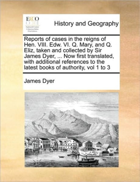 Reports of Cases in the Reigns of Hen. VIII. Edw. VI. Q. Mary, and Q. Eliz, Taken and Collected by Sir James Dyer, ... Now First Translated, with Additional References to the Latest Books of Authority, Paperback / softback Book