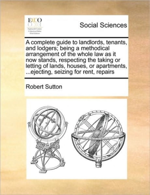 A Complete Guide to Landlords, Tenants, and Lodgers; Being a Methodical Arrangement of the Whole Law as It Now Stands, Respecting the Taking or Letting of Lands, Houses, or Apartments, ...Ejecting, Se, Paperback / softback Book