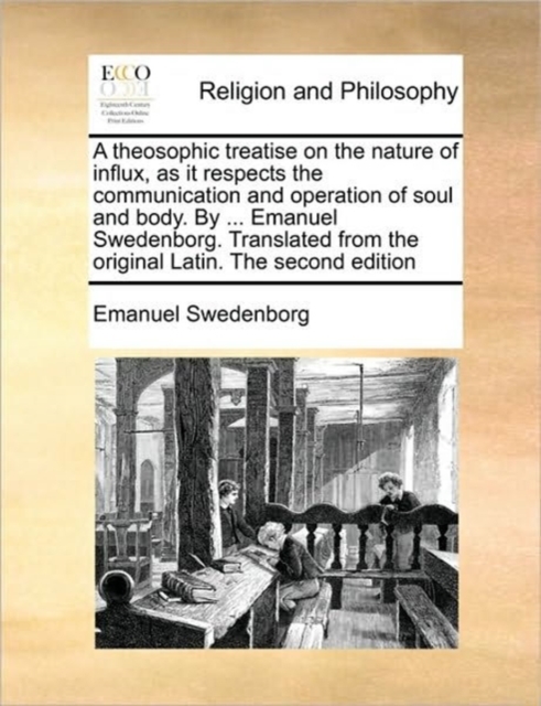 A Theosophic Treatise on the Nature of Influx, as It Respects the Communication and Operation of Soul and Body. by ... Emanuel Swedenborg. Translated from the Original Latin. the Second Edition, Paperback / softback Book