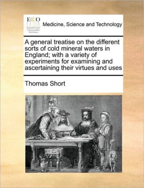 A General Treatise on the Different Sorts of Cold Mineral Waters in England; With a Variety of Experiments for Examining and Ascertaining Their Virtues and Uses, Paperback / softback Book