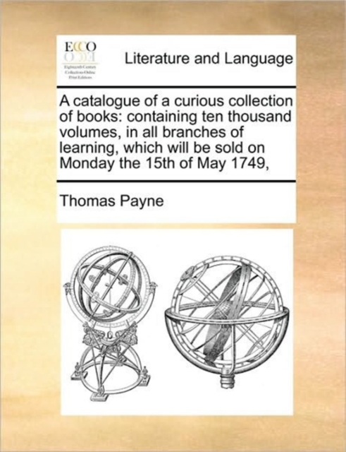 A catalogue of a curious collection of books : containing ten thousand volumes, in all branches of learning, which will be sold on Monday the 15th of May 1749,, Paperback / softback Book