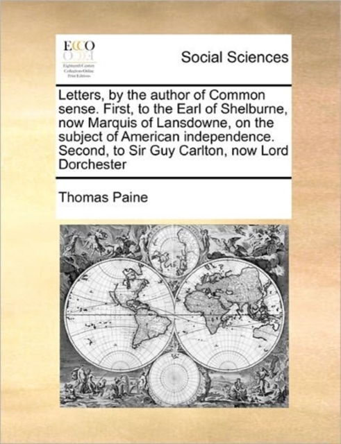 Letters, by the Author of Common Sense. First, to the Earl of Shelburne, Now Marquis of Lansdowne, on the Subject of American Independence. Second, to Sir Guy Carlton, Now Lord Dorchester, Paperback / softback Book